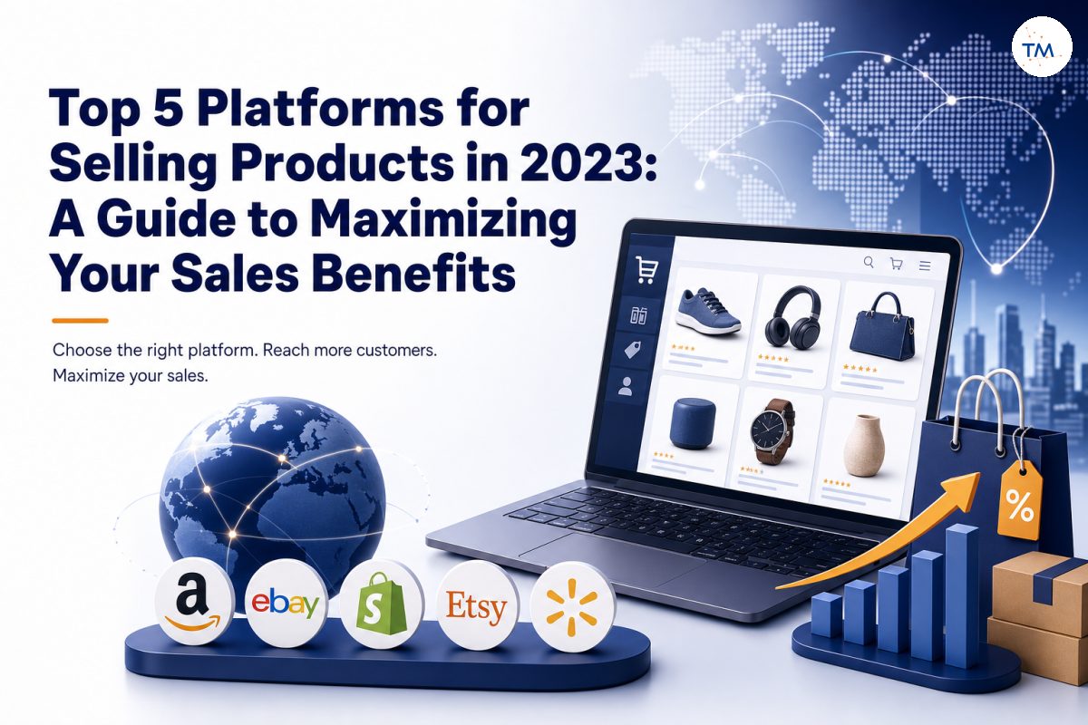 Top 5 Platforms for Selling Products in 2023: A Guide to Maximizing Your Sales Benefits