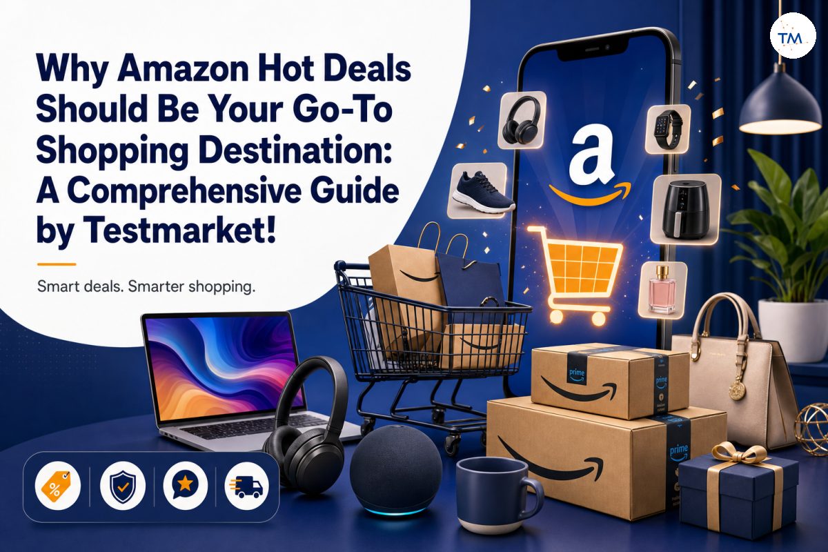 Why Amazon Hot Deals Should Be Your Go-To Shopping Destination: A Comprehensive Guide by Testmarket!